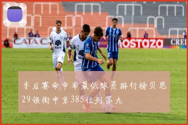 季后赛命中率最低球员排行榜贝恩29领衔申京385位列第九