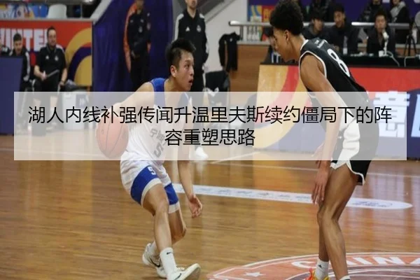 湖人内线补强传闻升温里夫斯续约僵局下的阵容重塑思路